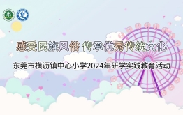 【研学回顾】东莞市横沥镇中心小学2024年研学实践活动